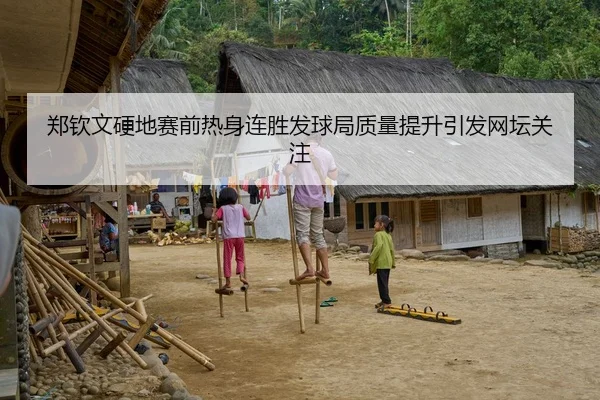 郑钦文硬地赛前热身连胜发球局质量提升引发网坛关注