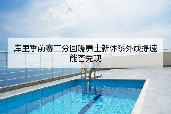 库里季前赛三分回暖勇士新体系外线提速能否兑现